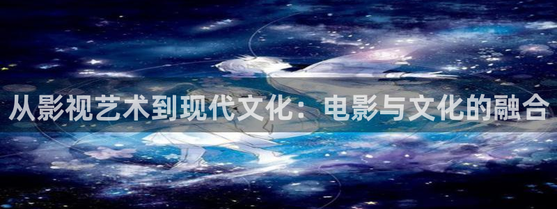 电影天堂韩：从影视艺术到现代文化：电影与文化的融合