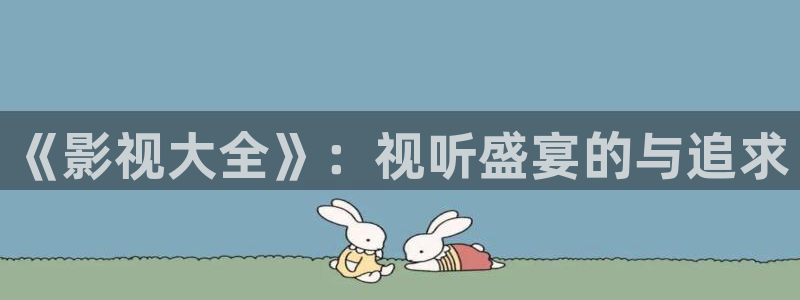 80影院 天堂：《影视大全》：视听盛宴的与追求